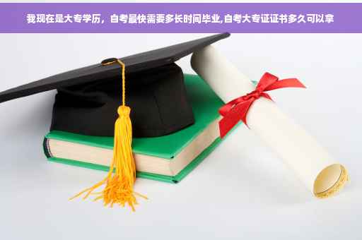 我现在是大专学历，自考最快需要多长时间毕业,自考大专证证书多久可以拿