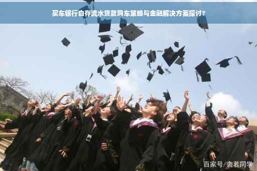 买车银行自存流水贷款购车策略与金融解决方案探讨?
