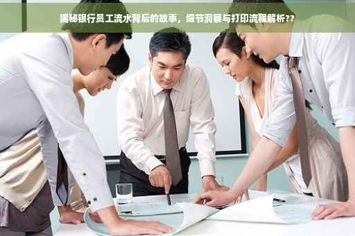 揭秘银行员工流水背后的故事，细节洞察与打印流程解析??