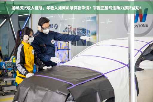 揭秘房贷收入证明，年收入如何影响贷款申请？掌握正确写法助力房贷成功！