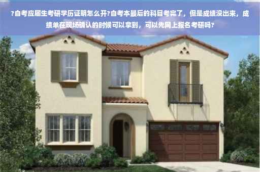 ?自考应届生考研学历证明怎么开?自考本最后的科目考完了，但是成绩没出来，成绩单在现场确认的时候可以拿到，可以先网上报名考研吗?