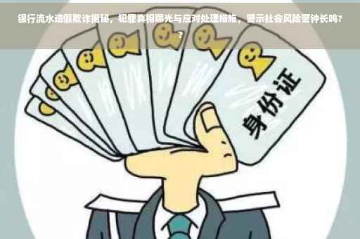 银行流水造假欺诈揭秘，犯罪真相曝光与应对处理措施，警示社会风险警钟长鸣??
