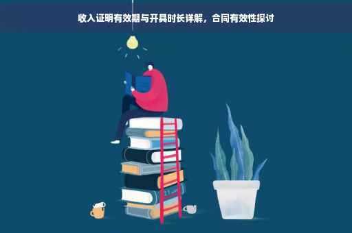 收入证明有效期与开具时长详解，合同有效性探讨