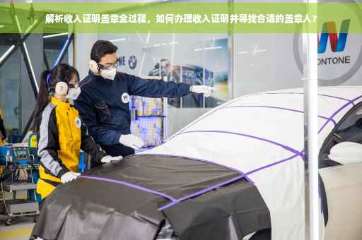 解析收入证明盖章全过程，如何办理收入证明并寻找合适的盖章人？