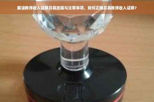 解读教师收入证明开具流程与注意事项，如何正确开具教师收入证明？