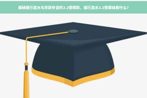 揭秘银行流水与贷款申请的2.2倍规则，银行流水2.2倍意味着什么？