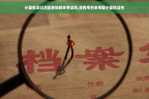 计算机没过还能参加转本考试吗,没有专升本考取计算机证书