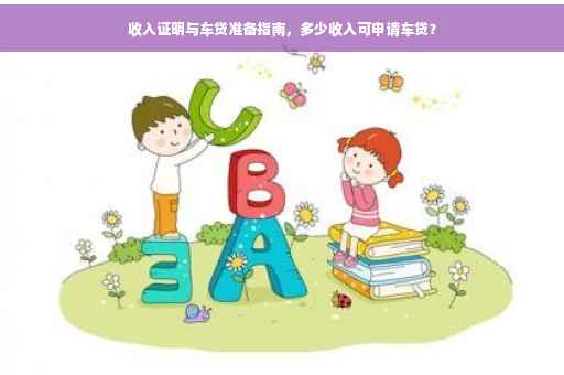 收入证明与车贷准备指南，多少收入可申请车贷？