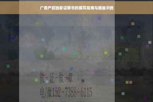 广告产权独家证明书的撰写指南与模板示例