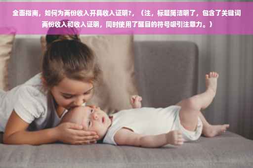 全面指南，如何为两份收入开具收入证明?，（注，标题简洁明了，包含了关键词两份收入和收入证明，同时使用了醒目的符号吸引注意力。）