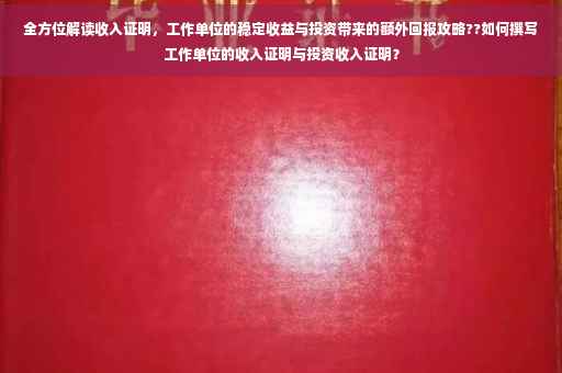 全方位解读收入证明，工作单位的稳定收益与投资带来的额外回报攻略??如何撰写工作单位的收入证明与投资收入证明？