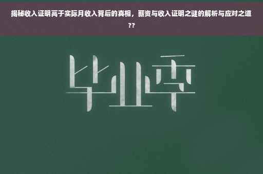 揭秘收入证明高于实际月收入背后的真相，薪资与收入证明之谜的解析与应对之道??