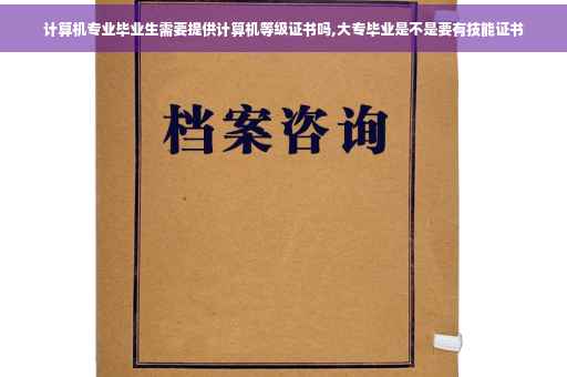 计算机专业毕业生需要提供计算机等级证书吗,大专毕业是不是要有技能证书 计算机专业毕业生需要提供计算机等级证书吗,大专毕业是不是要有技能证书