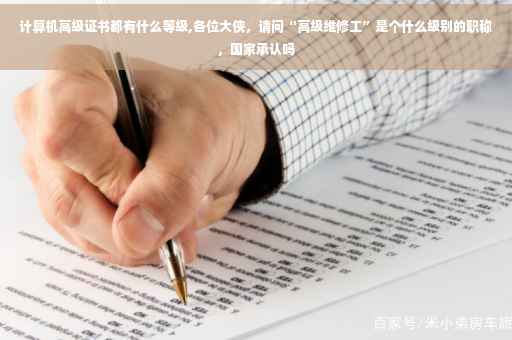计算机高级证书都有什么等级,各位大侠，请问“高级维修工”是个什么级别的职称，国家承认吗