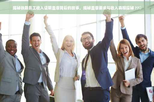 揭秘铁路员工收入证明盖章背后的故事，揭秘盖章要求与收入真相探秘 ??✨