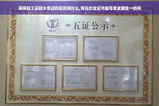 高级技工证和大专证的区别是什么,专科毕业证书编号是全国统一的吗