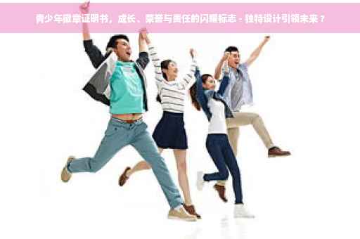 青少年徽章证明书，成长、荣誉与责任的闪耀标志 - 独特设计引领未来 ?