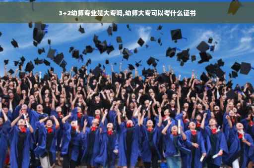 3+2幼师专业是大专吗,幼师大专可以考什么证书