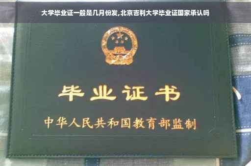 大学毕业证一般是几月份发,北京吉利大学毕业证国家承认吗