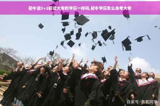 初中读3+2和读大专的学历一样吗,初中学历怎么自考大专