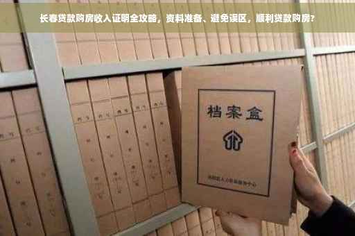 长春贷款购房收入证明全攻略，资料准备、避免误区，顺利贷款购房?