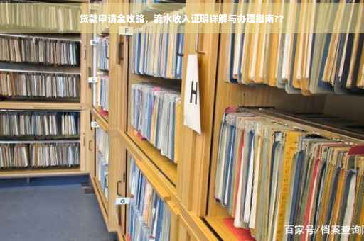 贷款申请全攻略，流水收入证明详解与办理指南??