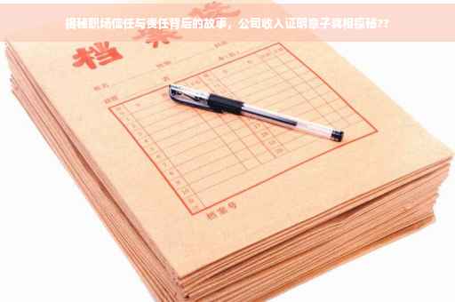 揭秘职场信任与责任背后的故事，公司收入证明章子真相探秘??