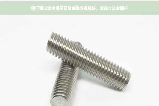 银行窗口流水揭示日常金融微观脉络，查询方法全解析