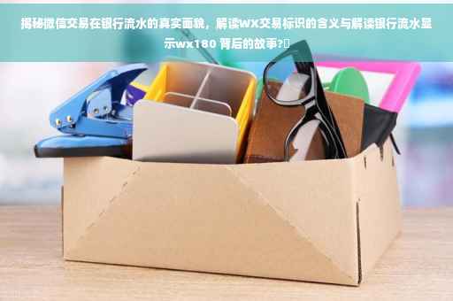 揭秘微信交易在银行流水的真实面貌，解读WX交易标识的含义与解读银行流水显示wx180 背后的故事?✨