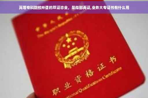 高等专科院校所谓的双证毕业，是指那两证,业务大专证书有什么用