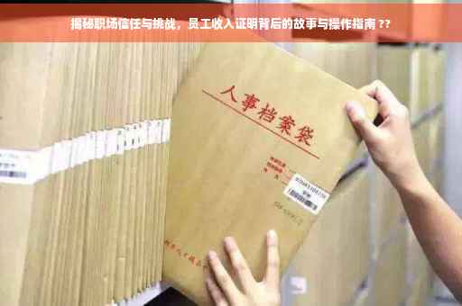 揭秘职场信任与挑战，员工收入证明背后的故事与操作指南 ??