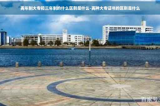 两年制大专和三年制的什么区别是什么-两种大专证书的区别是什么