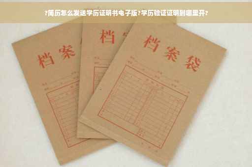 ?简历怎么发送学历证明书电子版?学历验证证明到哪里开?