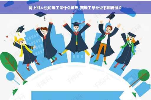 网上别人说的理工是什么意思,南理工毕业证书翻译图片