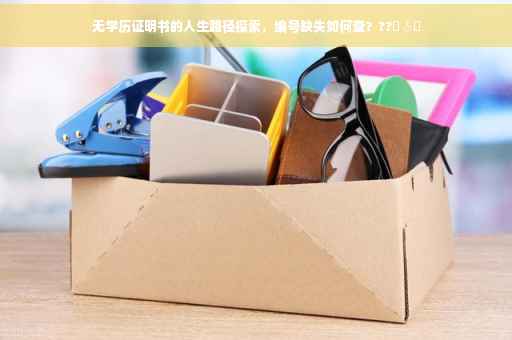 无学历证明书的人生路径探索，编号缺失如何查？??‍♂️