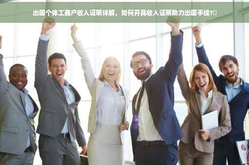 出国个体工商户收入证明详解，如何开具收入证明助力出国手续?✨