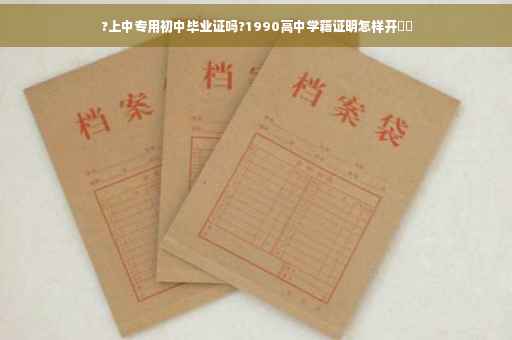 ?上中专用初中毕业证吗?1990高中学籍证明怎样开⚡️