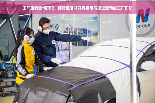 工厂里的爱情印记，结婚证明书开具指南与见证爱情的工厂印记