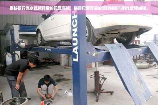 揭秘银行流水视频背后的犯罪真相，揭露犯罪背后的黑暗秘密与制作流程揭秘。