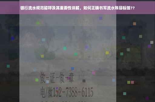银行流水规范称呼及其重要性详解，如何正确书写流水账目标签??