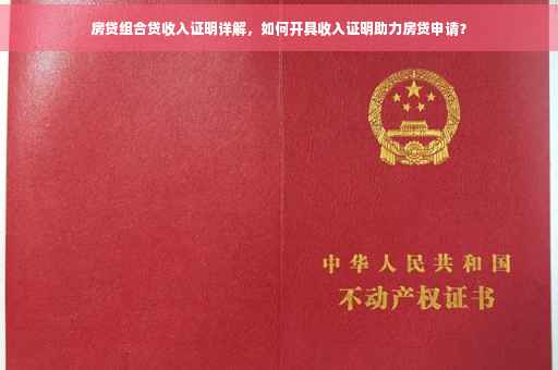房贷组合贷收入证明详解，如何开具收入证明助力房贷申请？