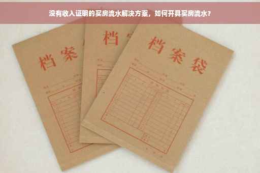 没有收入证明的买房流水解决方案，如何开具买房流水？