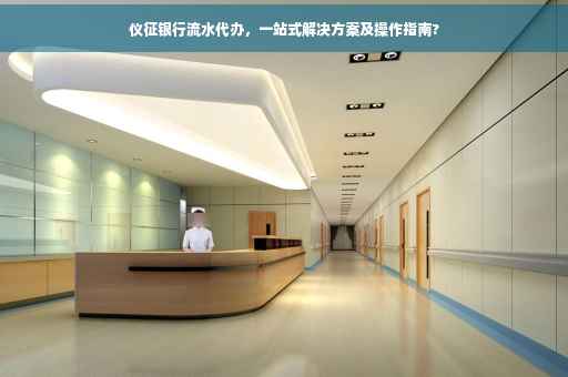 仪征银行流水代办，一站式解决方案及操作指南?