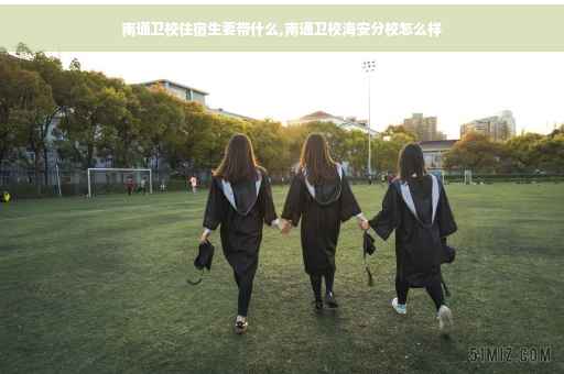 南通卫校住宿生要带什么,南通卫校海安分校怎么样