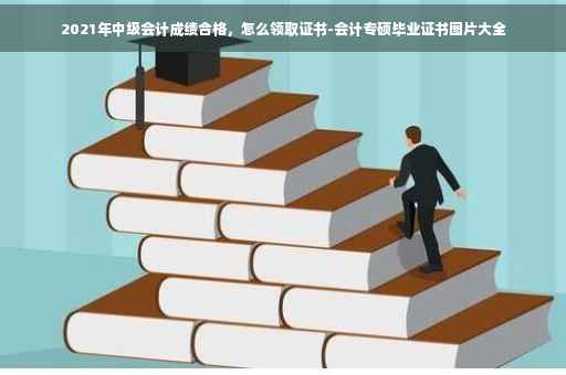 2021年中级会计成绩合格，怎么领取证书-会计专硕毕业证书图片大全