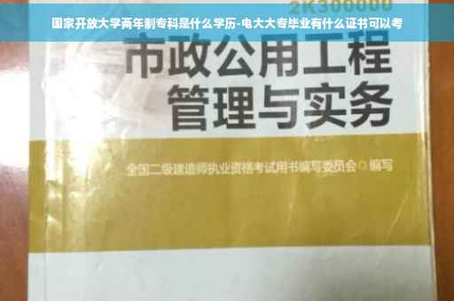 国家开放大学两年制专科是什么学历-电大大专毕业有什么证书可以考