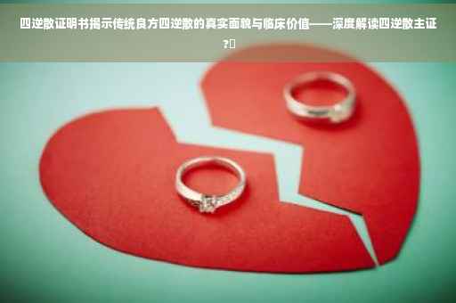 四逆散证明书揭示传统良方四逆散的真实面貌与临床价值——深度解读四逆散主证 ?✨