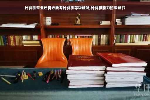 计算机专业还有必要考计算机等级证吗,计算机能力初级证书
