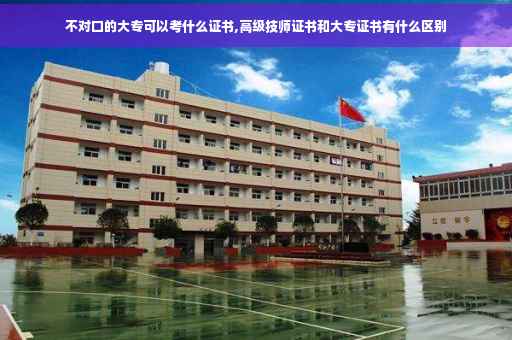 不对口的大专可以考什么证书,高级技师证书和大专证书有什么区别