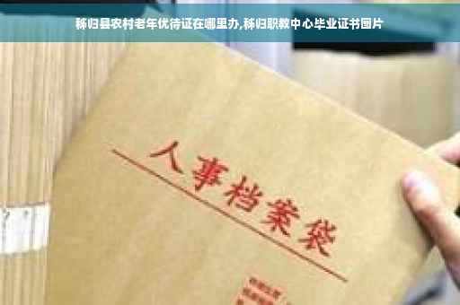 秭归县农村老年优待证在哪里办,秭归职教中心毕业证书图片
